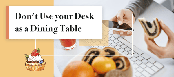 Don't use your desk as a dining table