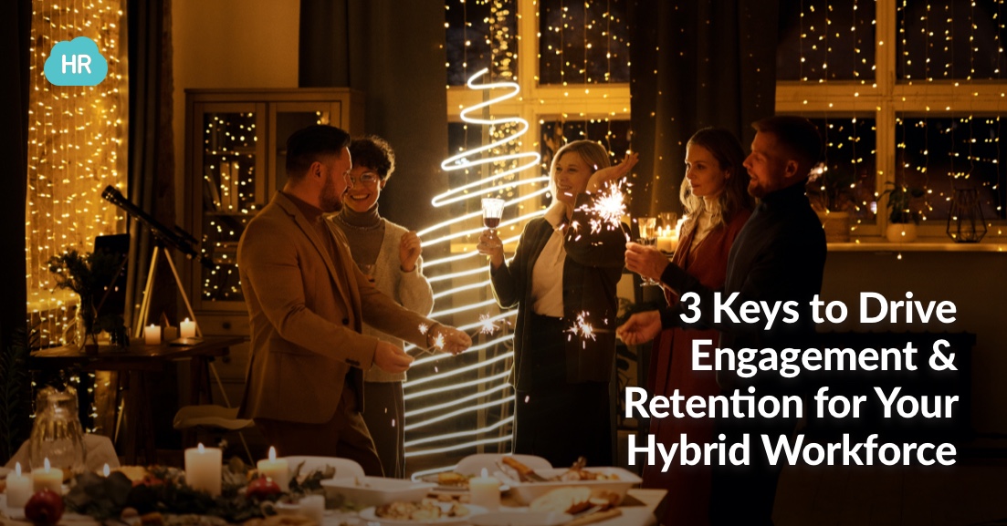 Three Keys to Drive Engagement & Retention for Your Hybrid Workforce