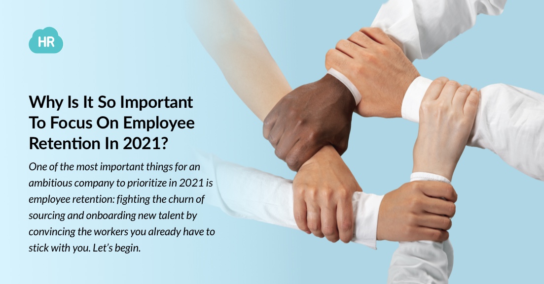 Why Is It So Important To Focus On Employee Retention In 2021?